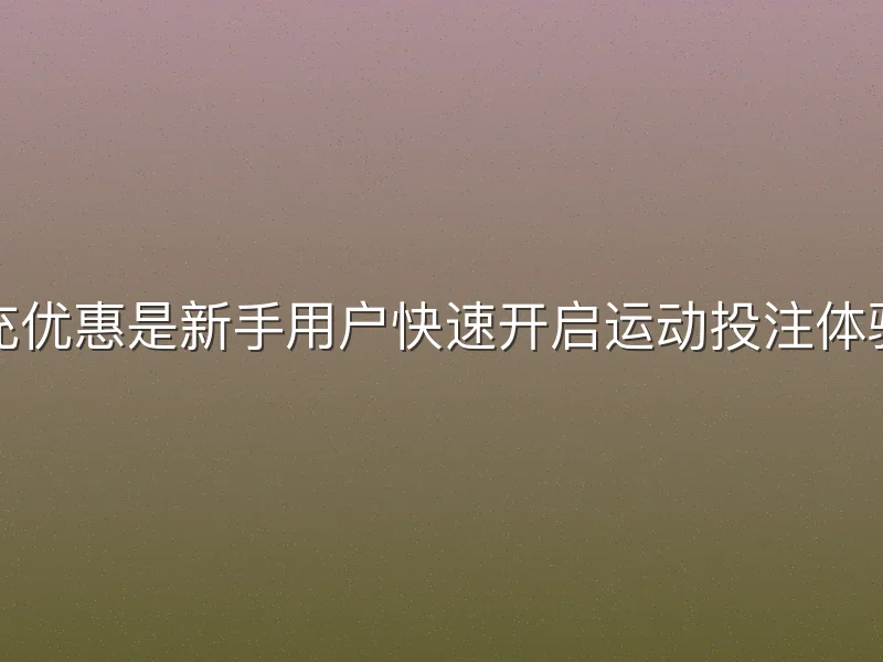 哈哈体育首充优惠是新手用户快速开启运动投注体验的绝佳机会